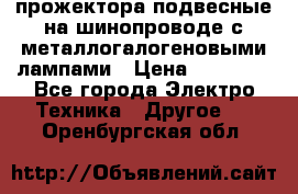 прожектора подвесные на шинопроводе с металлогалогеновыми лампами › Цена ­ 40 000 - Все города Электро-Техника » Другое   . Оренбургская обл.